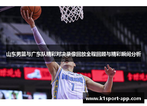 山东男篮与广东队精彩对决录像回放全程回顾与精彩瞬间分析