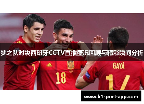 梦之队对决西班牙CCTV直播盛况回顾与精彩瞬间分析