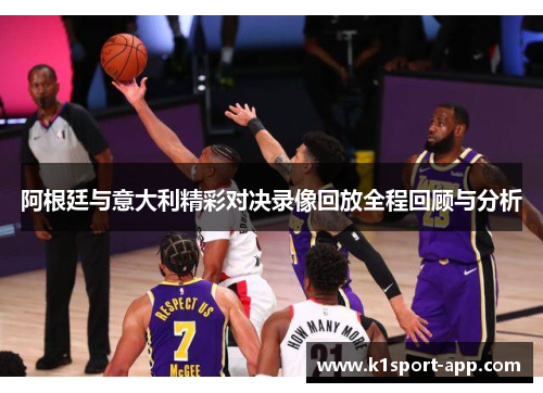 阿根廷与意大利精彩对决录像回放全程回顾与分析