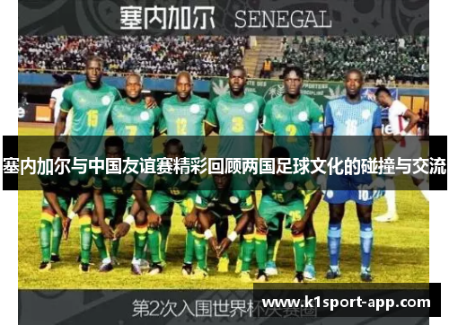 塞内加尔与中国友谊赛精彩回顾两国足球文化的碰撞与交流