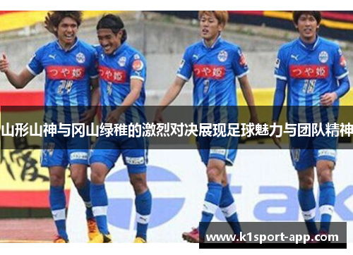 山形山神与冈山绿稚的激烈对决展现足球魅力与团队精神